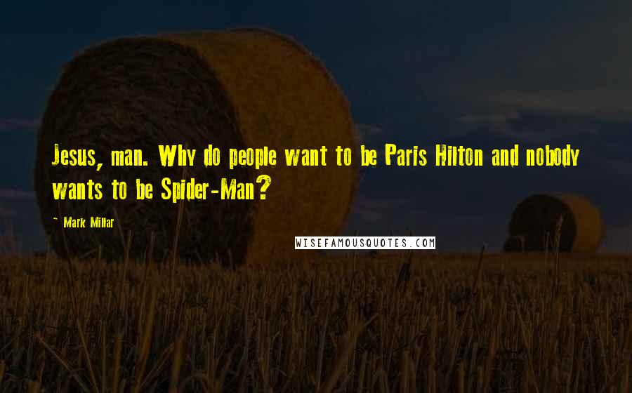 Mark Millar Quotes: Jesus, man. Why do people want to be Paris Hilton and nobody wants to be Spider-Man?