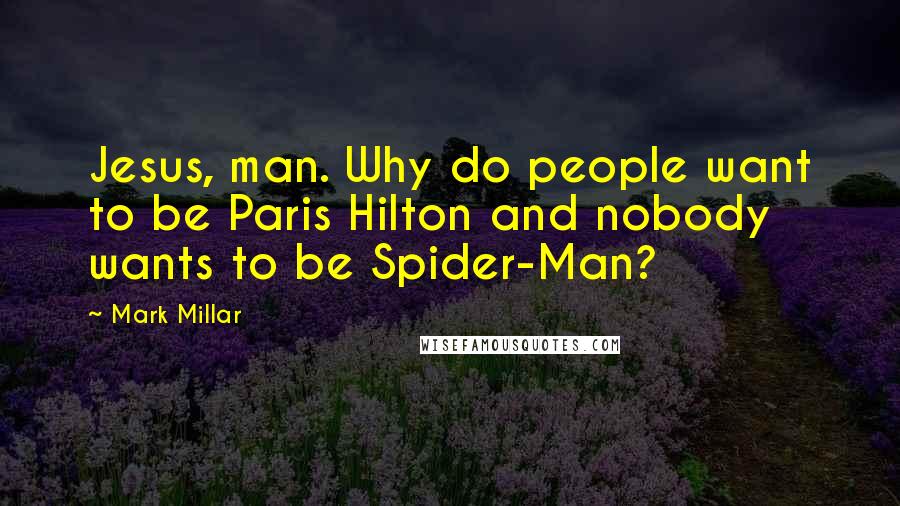 Mark Millar Quotes: Jesus, man. Why do people want to be Paris Hilton and nobody wants to be Spider-Man?