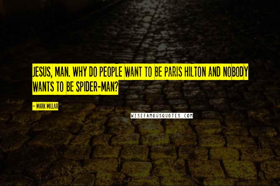 Mark Millar Quotes: Jesus, man. Why do people want to be Paris Hilton and nobody wants to be Spider-Man?