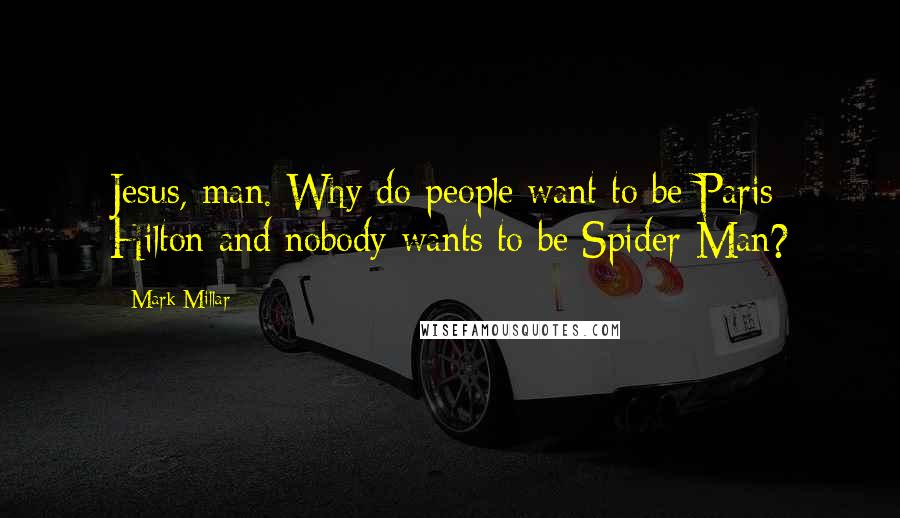 Mark Millar Quotes: Jesus, man. Why do people want to be Paris Hilton and nobody wants to be Spider-Man?