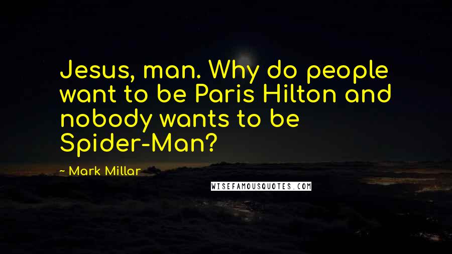 Mark Millar Quotes: Jesus, man. Why do people want to be Paris Hilton and nobody wants to be Spider-Man?