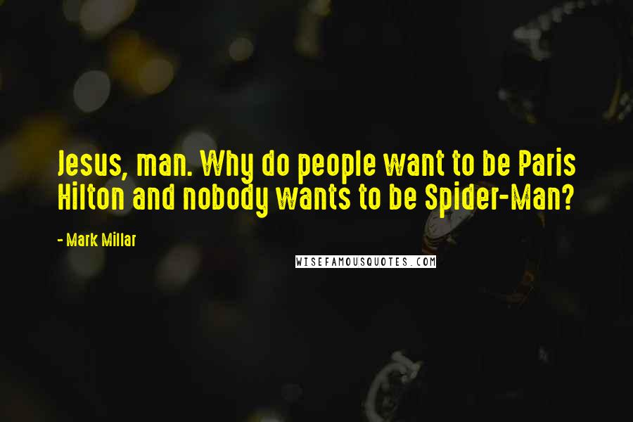 Mark Millar Quotes: Jesus, man. Why do people want to be Paris Hilton and nobody wants to be Spider-Man?