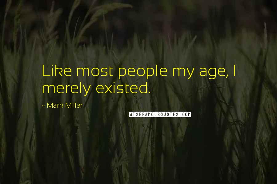 Mark Millar Quotes: Like most people my age, I merely existed.