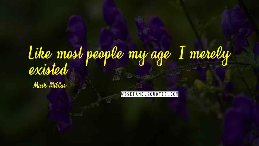 Mark Millar Quotes: Like most people my age, I merely existed.