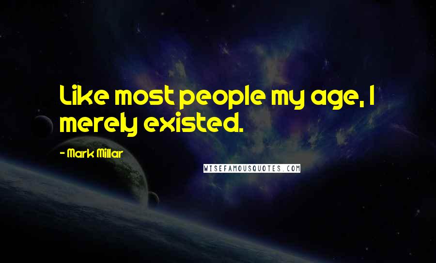 Mark Millar Quotes: Like most people my age, I merely existed.