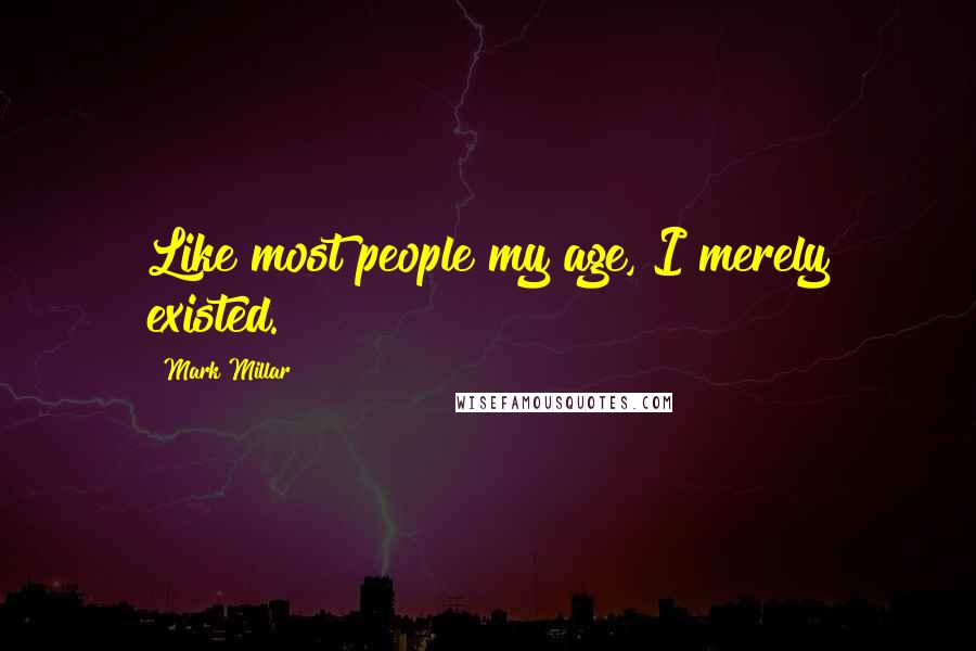 Mark Millar Quotes: Like most people my age, I merely existed.