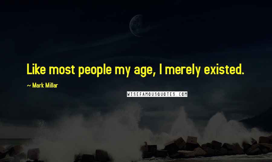 Mark Millar Quotes: Like most people my age, I merely existed.