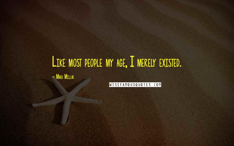 Mark Millar Quotes: Like most people my age, I merely existed.