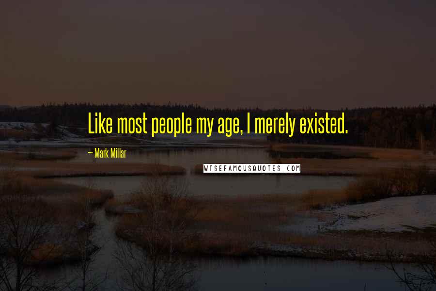 Mark Millar Quotes: Like most people my age, I merely existed.