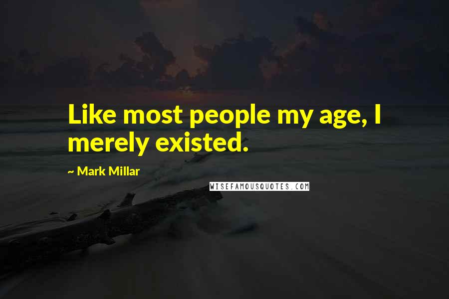 Mark Millar Quotes: Like most people my age, I merely existed.