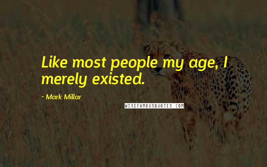 Mark Millar Quotes: Like most people my age, I merely existed.