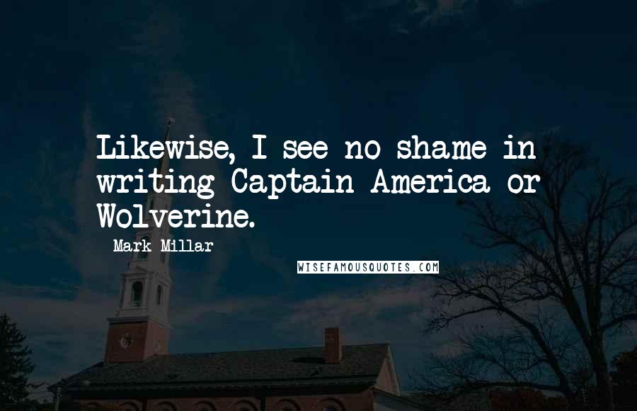 Mark Millar Quotes: Likewise, I see no shame in writing Captain America or Wolverine.