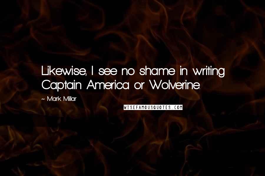 Mark Millar Quotes: Likewise, I see no shame in writing Captain America or Wolverine.