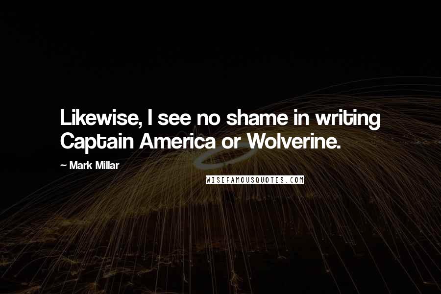 Mark Millar Quotes: Likewise, I see no shame in writing Captain America or Wolverine.
