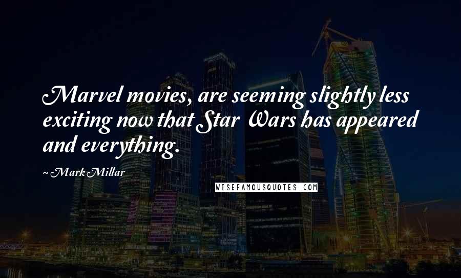 Mark Millar Quotes: Marvel movies, are seeming slightly less exciting now that Star Wars has appeared and everything.