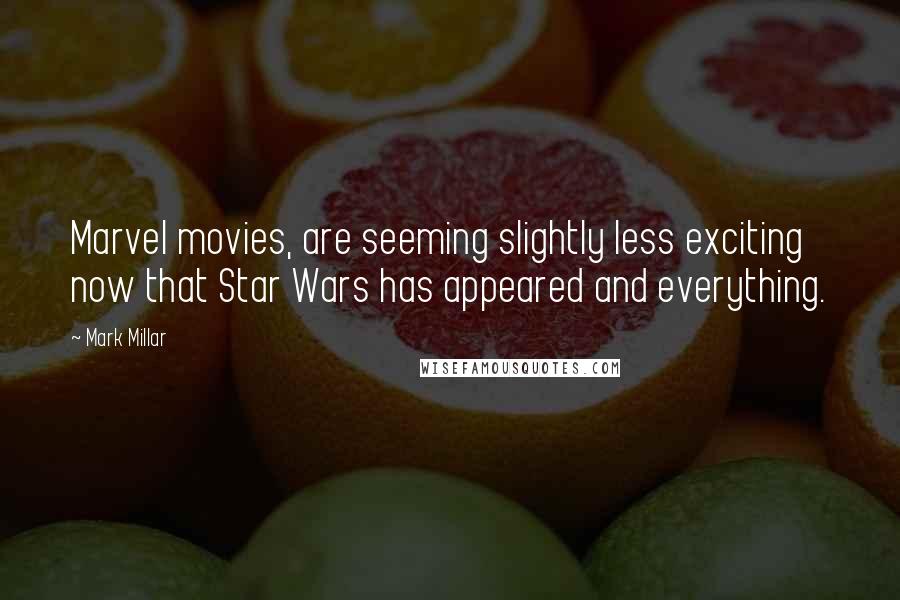 Mark Millar Quotes: Marvel movies, are seeming slightly less exciting now that Star Wars has appeared and everything.