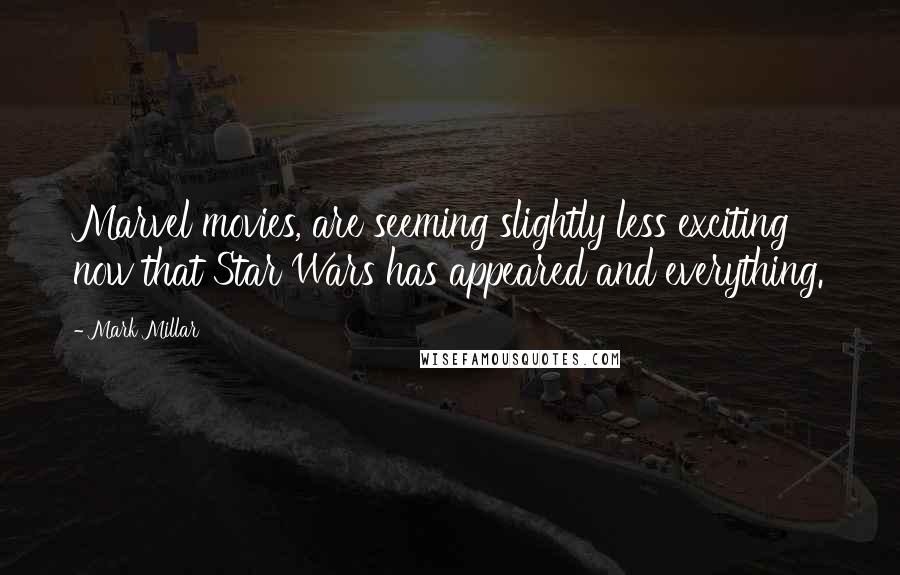 Mark Millar Quotes: Marvel movies, are seeming slightly less exciting now that Star Wars has appeared and everything.