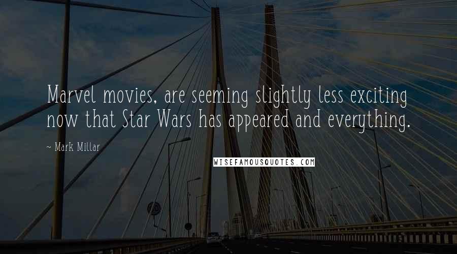 Mark Millar Quotes: Marvel movies, are seeming slightly less exciting now that Star Wars has appeared and everything.