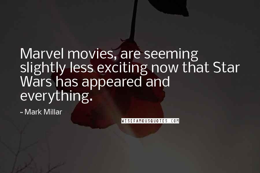 Mark Millar Quotes: Marvel movies, are seeming slightly less exciting now that Star Wars has appeared and everything.