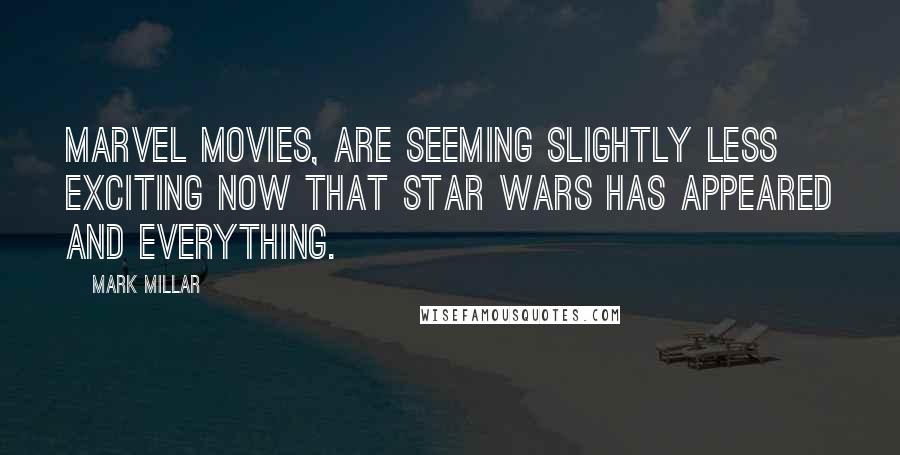 Mark Millar Quotes: Marvel movies, are seeming slightly less exciting now that Star Wars has appeared and everything.