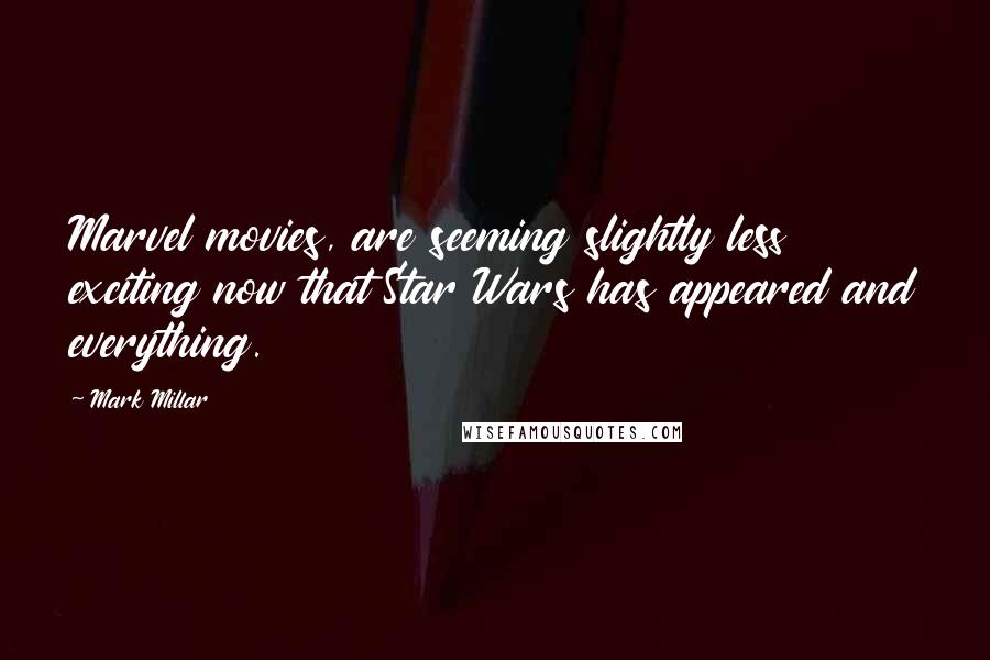 Mark Millar Quotes: Marvel movies, are seeming slightly less exciting now that Star Wars has appeared and everything.