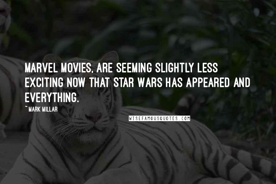 Mark Millar Quotes: Marvel movies, are seeming slightly less exciting now that Star Wars has appeared and everything.