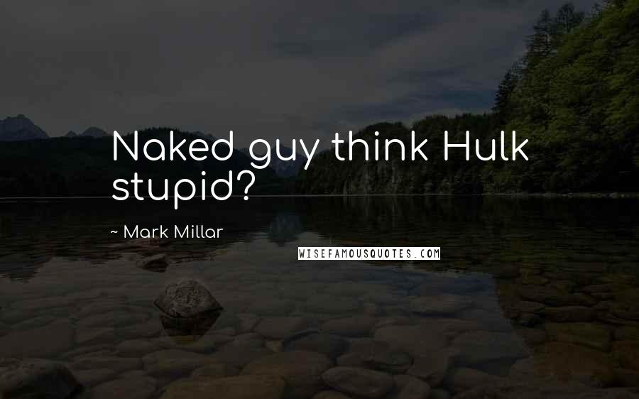 Mark Millar Quotes: Naked guy think Hulk stupid?