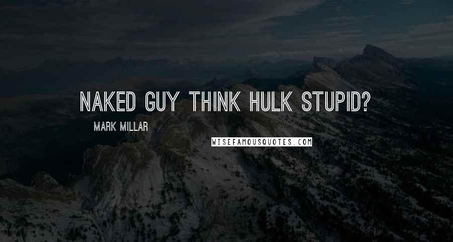 Mark Millar Quotes: Naked guy think Hulk stupid?