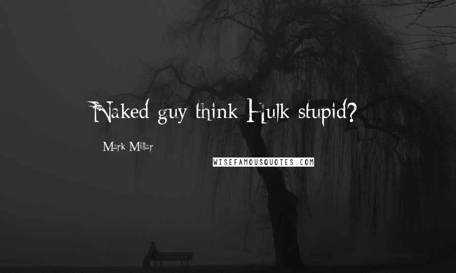 Mark Millar Quotes: Naked guy think Hulk stupid?