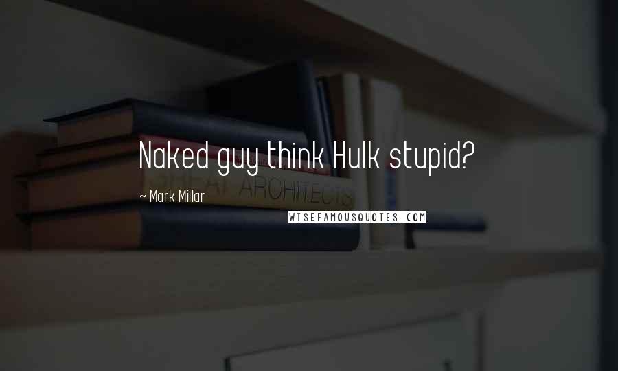 Mark Millar Quotes: Naked guy think Hulk stupid?