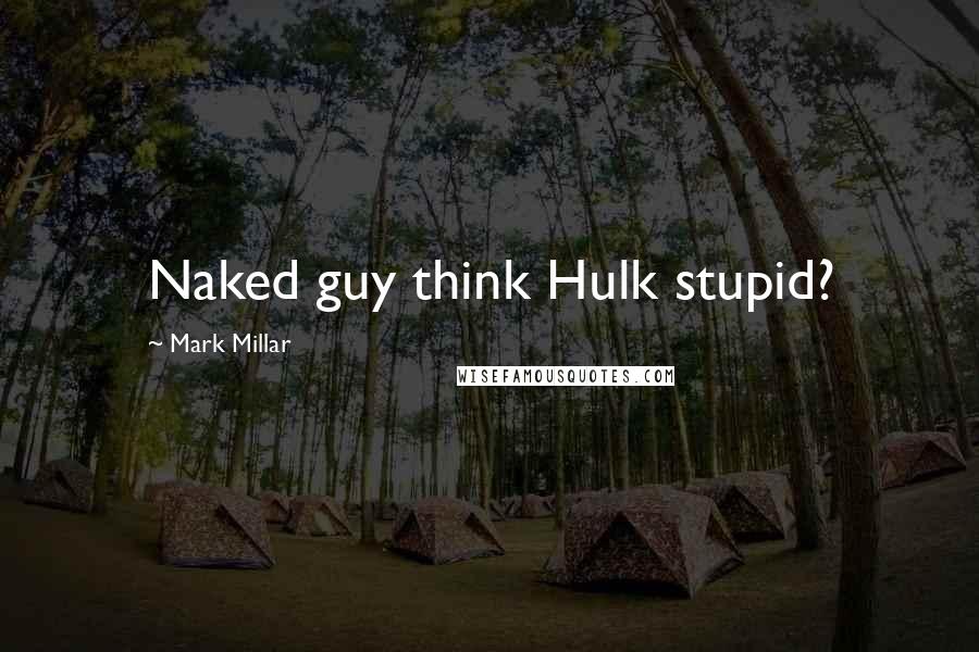 Mark Millar Quotes: Naked guy think Hulk stupid?