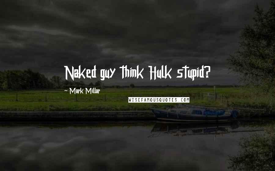 Mark Millar Quotes: Naked guy think Hulk stupid?