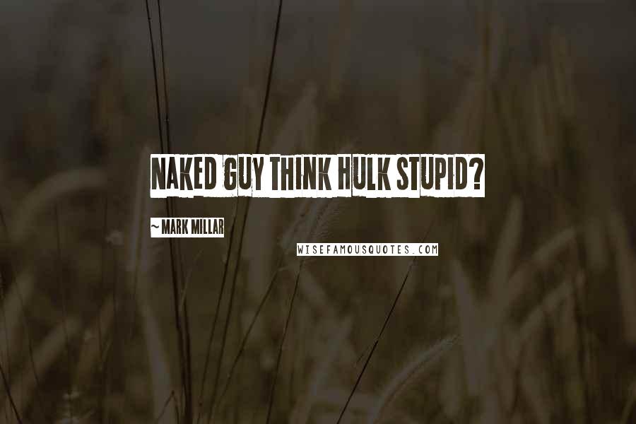 Mark Millar Quotes: Naked guy think Hulk stupid?