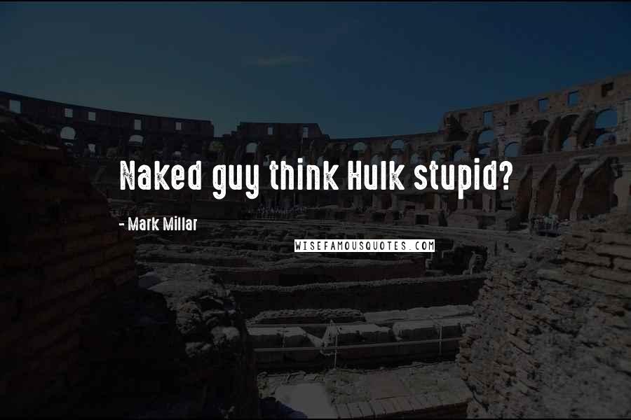 Mark Millar Quotes: Naked guy think Hulk stupid?