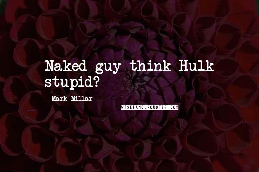 Mark Millar Quotes: Naked guy think Hulk stupid?