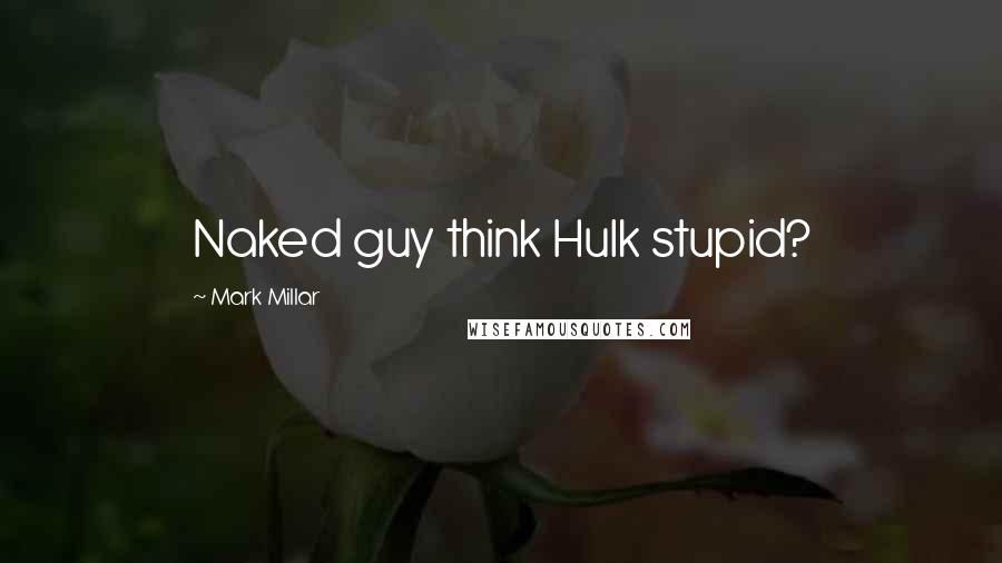 Mark Millar Quotes: Naked guy think Hulk stupid?