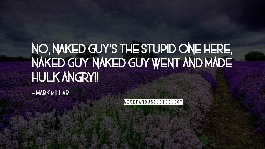 Mark Millar Quotes: No, NAKED GUY'S the stupid one here, naked guy NAKED GUY WENT AND MADE HULK ANGRY!!