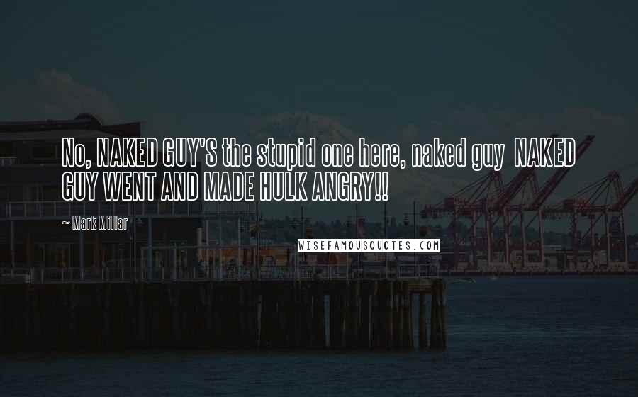 Mark Millar Quotes: No, NAKED GUY'S the stupid one here, naked guy NAKED GUY WENT AND MADE HULK ANGRY!!