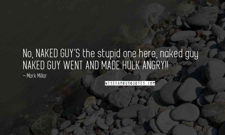 Mark Millar Quotes: No, NAKED GUY'S the stupid one here, naked guy NAKED GUY WENT AND MADE HULK ANGRY!!