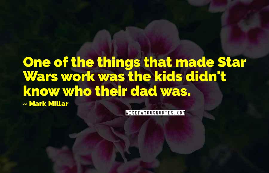 Mark Millar Quotes: One of the things that made Star Wars work was the kids didn't know who their dad was.