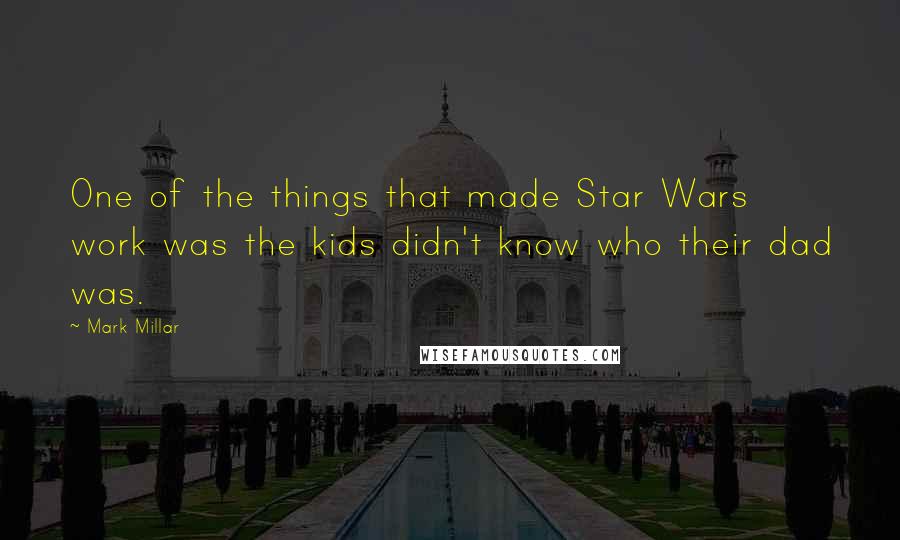 Mark Millar Quotes: One of the things that made Star Wars work was the kids didn't know who their dad was.