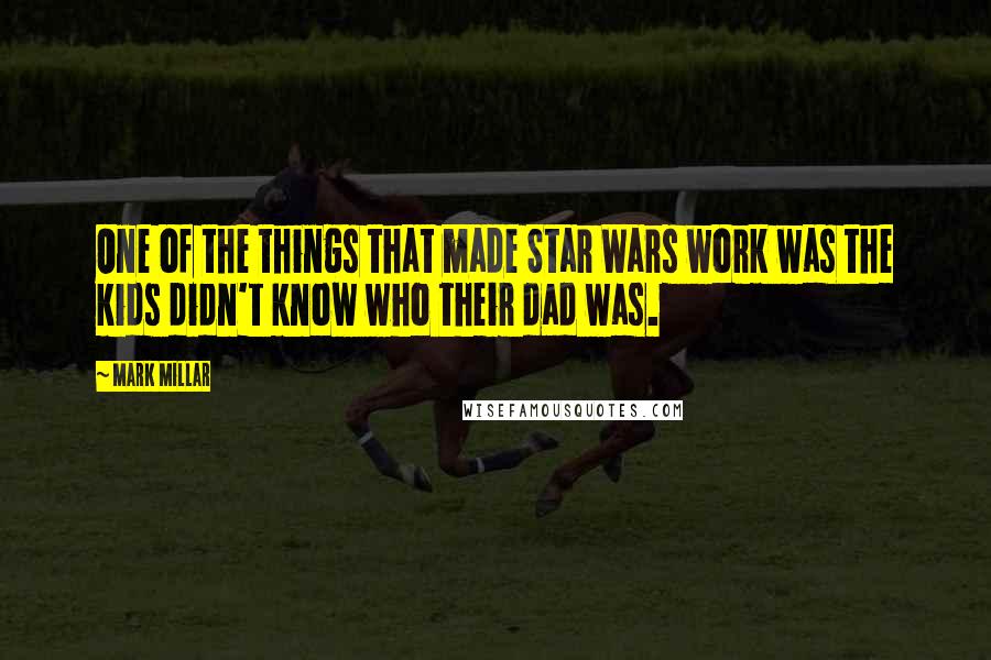 Mark Millar Quotes: One of the things that made Star Wars work was the kids didn't know who their dad was.