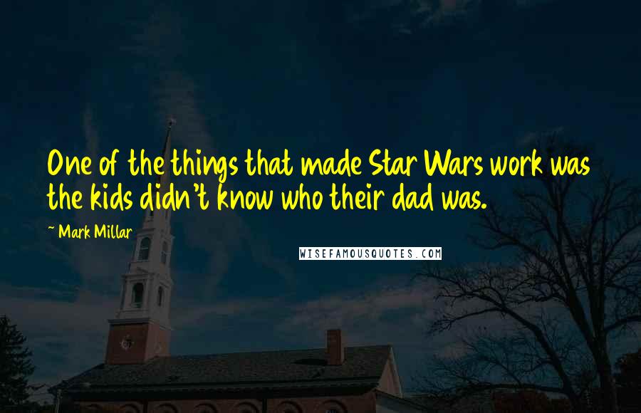 Mark Millar Quotes: One of the things that made Star Wars work was the kids didn't know who their dad was.