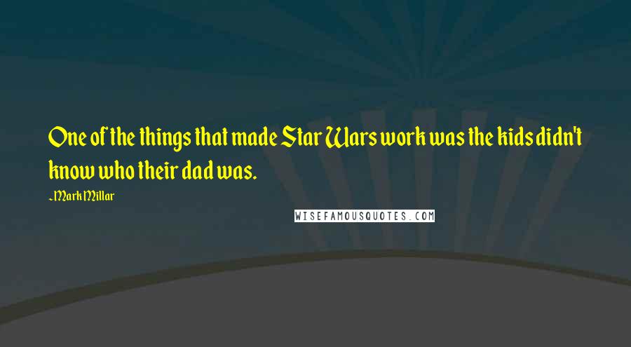 Mark Millar Quotes: One of the things that made Star Wars work was the kids didn't know who their dad was.