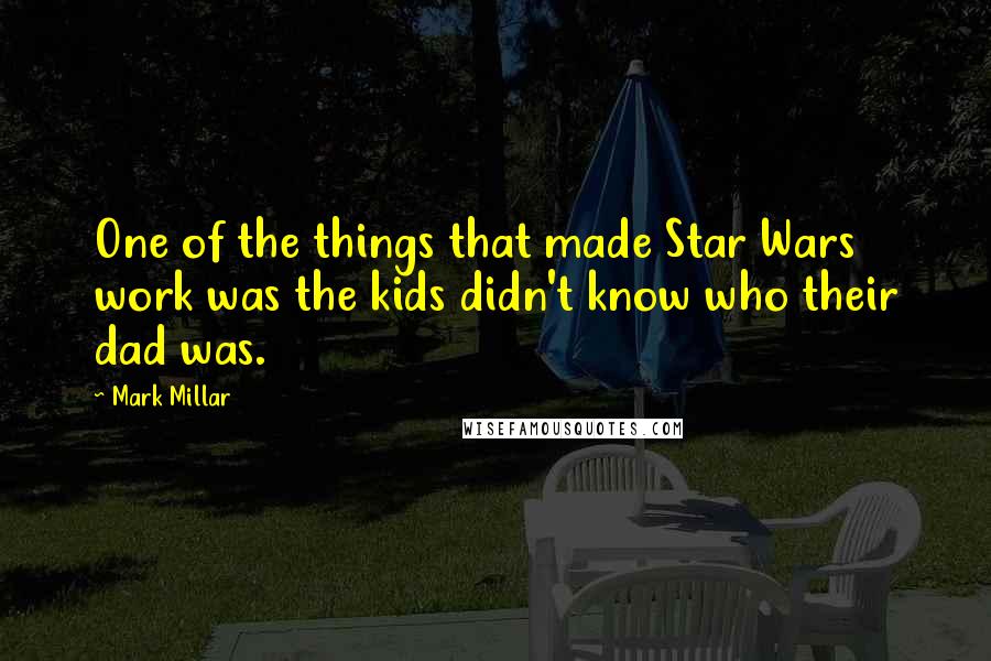 Mark Millar Quotes: One of the things that made Star Wars work was the kids didn't know who their dad was.