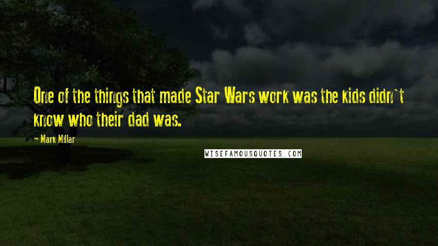 Mark Millar Quotes: One of the things that made Star Wars work was the kids didn't know who their dad was.