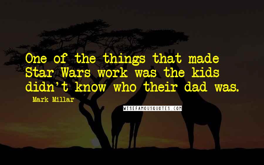 Mark Millar Quotes: One of the things that made Star Wars work was the kids didn't know who their dad was.