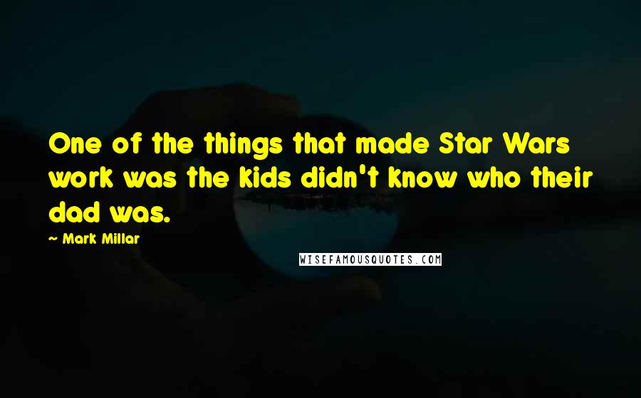 Mark Millar Quotes: One of the things that made Star Wars work was the kids didn't know who their dad was.
