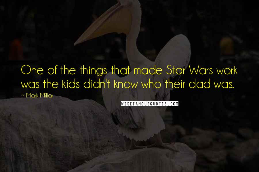 Mark Millar Quotes: One of the things that made Star Wars work was the kids didn't know who their dad was.