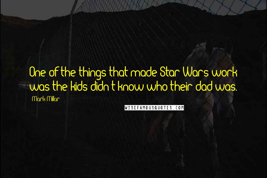 Mark Millar Quotes: One of the things that made Star Wars work was the kids didn't know who their dad was.